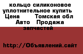 кольцо силиконовое уплотнительное купить › Цена ­ 3 - Томская обл. Авто » Продажа запчастей   